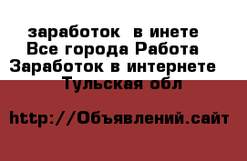  заработок  в инете - Все города Работа » Заработок в интернете   . Тульская обл.